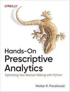 Hands-On Prescriptive Analytics: Optimizing Your Decision Making with Python