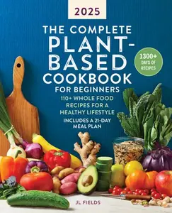 The Complete Plant-Based Diet: A Guide and Cookbook to Enjoy Eating More Plants