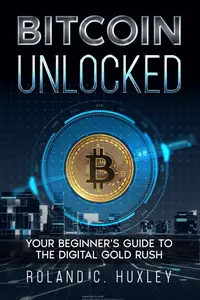 Bitcoin Unlocked: Your Beginner's Guide to the Digital Gold Rush