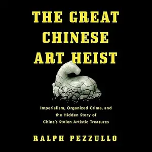 The Great Chinese Art Heist: Imperialism, Organized Crime and the Hidden Story of China's Stolen Artistic Treasures [Audiobook]