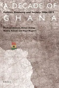 A Decade of Ghana : Politics, Economy and Society 2004-2013