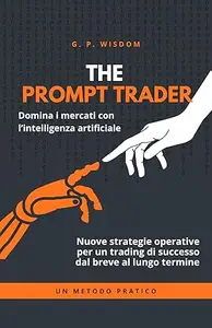 THE PROMPT TRADER: La guida completa per investire in Borsa con l’AI: dal breve al lungo termine.