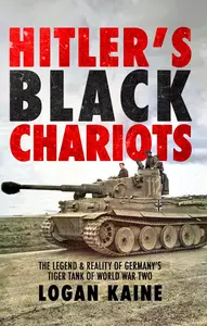 Hitler's Black Chariots: The Legend & Reality of Germany's Tiger Tank in World War Two