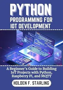 PYTHON PROGRAMMING FOR IOT DEVELOPMENT: A Beginner's Guide to Building IoT Projects with Python, Raspberry Pi