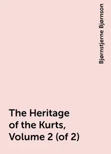 «The Heritage of the Kurts, Volume 2 (of 2)» by Bjørnstjerne Bjørnson