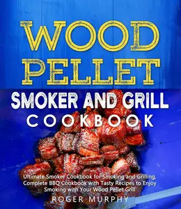 Wood Pellet Smoker and Grill Cookbook: Ultimate Smoker Cookbook for Smoking and Grilling