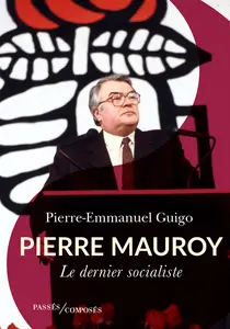 Pierre Mauroy : Le dernier socialiste - Pierre-Emmanuel Guigo