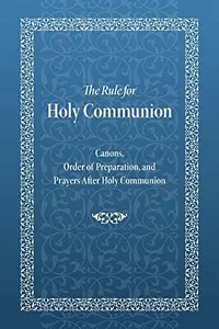 The Rule for Holy Communion: Canons, Order of Preparation, and Prayers After Holy Communion