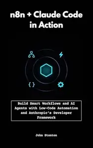 n8n + Claude Code in Action: Build Smart Workflows and AI Agents with Low-Code Automation and Anthropic’s Developer Framework