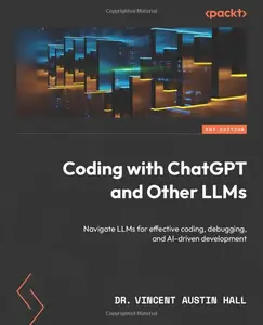 Coding with ChatGPT and Other LLMs: Navigate LLMs for effective coding, debugging, and AI-driven development