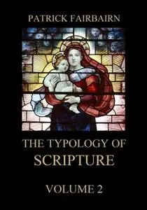 «The Typology of Scripture, Volume 2» by Patrick Fairbairn