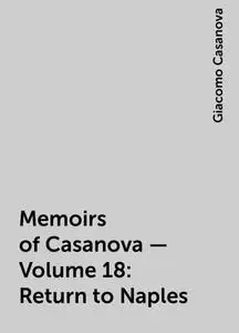 «Memoirs of Casanova — Volume 18: Return to Naples» by Giacomo Casanova