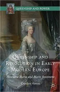 Queenship and Revolution in Early Modern Europe: Henrietta Maria and Marie Antoinette (repost)