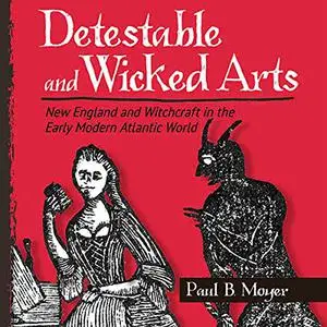 Detestable and Wicked Arts: New England and Witchcraft in the Early Modern Atlantic World [Audiobook]