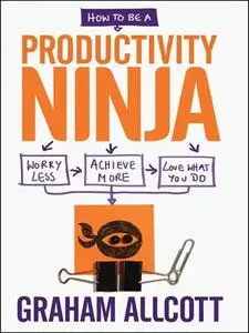 How to be a Productivity Ninja: Worry Less, Achieve More and Love What You Do [Repost]