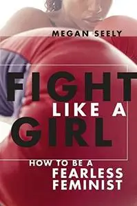 Fight Like a Girl: How to be a Fearless Feminist