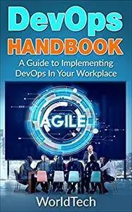 DevOps Handbook: A Guide To Utilizing DevOps In Your Workplace (Agility, Scrum, IT)