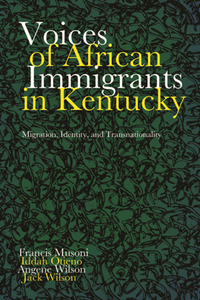 Voices of African Immigrants in Kentucky : Migration, Identity, and Transnationality