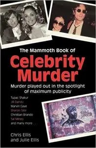 The Mammoth Book of Celebrity Murder: Murder Played Out in the Spotlight of Maximum Publicity