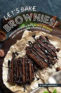 Let's Bake Brownies: Indulge yourself with 40 Best Brownie and Cream Cheese Brownie Recipes