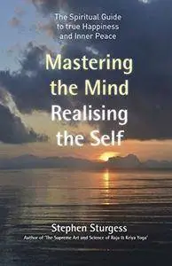 Mastering the Mind, Realising the self: The spiritual Guide to True happiness and Inner peace.