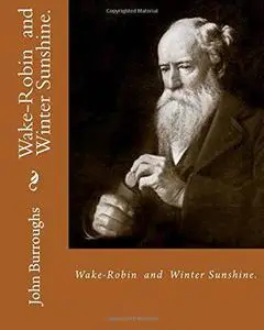 Wake-Robin. by: John Burroughs, and Winter Sunshine. By: John Burroughs: Birds, United States, Natural History