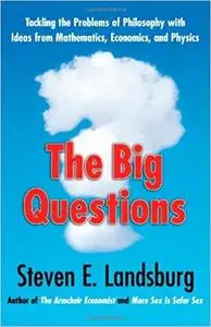 The Big Questions: Tackling the Problems of Philosophy with Ideas from Mathematics, Economics, and Physics