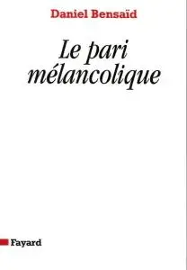 Daniel Bensaïd, "Le pari mélancolique: Métamorphoses de la politique, politique des métamorphoses"