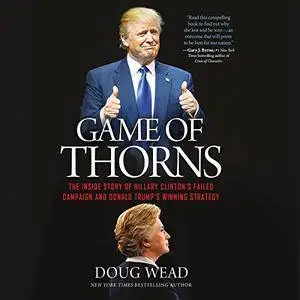 Game of Thorns: The Inside Story of Hillary Clinton's Failed Campaign and Donald Trump's Winning Strategy (Audiobook)