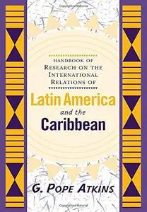 Handbook of Research on Latin American and Caribbean International Relations: The Development of Concepts and Themes