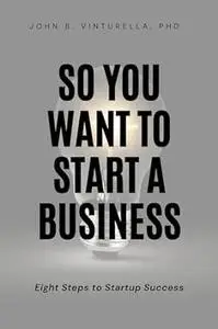 So You Want to Start a Business: Eight Steps to Startup Success