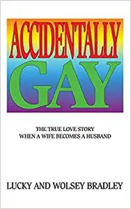 Accidentally Gay: The True Love Story When a Wife Becomes a Husband