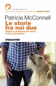 Patricia McConnell - Le storie fra noi due. Capire la relazione fra uomo e cane domestico