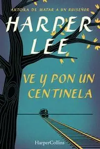 «Ve y pon un centinela (Go Set a Watchman - Spanish Edition)» by Harper Lee