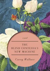 The Blind Contessa's New Machine: A Novel - Carey Wallace