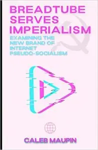 BreadTube Serves Imperialism: Examining The New Brand of Internet Psuedo-Socialism