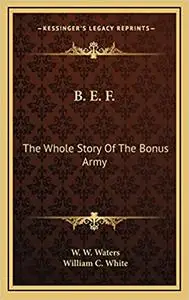 B. E. F.: The Whole Story Of The Bonus Army