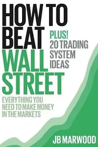 How to Beat Wall Street: Everything You Need to Make Money in the Markets Plus! 20 Trading System Ideas