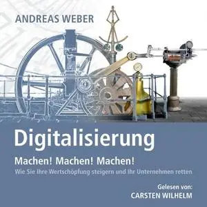 «Digitalisierung: Machen! Machen! Machen! - Wie Sie Ihre Wertschöpfung steigern und Ihr Unternehmen retten» by Andreas W