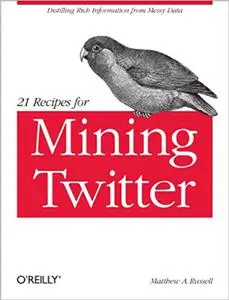 21 Recipes for Mining Twitter: Distilling Rich Information from Messy Data