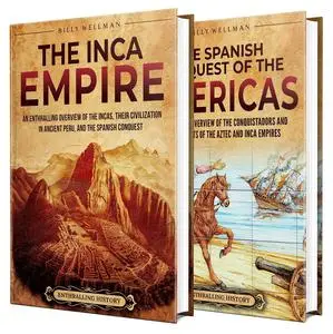 The Incas and Spanish Conquest: An Enthralling Overview of the Inca Empire, Conquistadors, and Conquests in the Americas