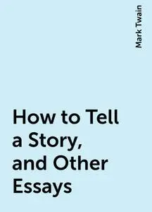 «How to Tell a Story, and Other Essays» by Mark Twain