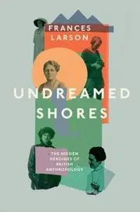 Undreamed Shores: The Hidden Heroines of British Anthropology