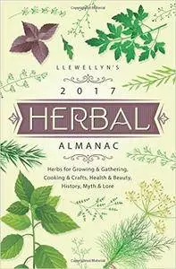 Llewellyn's 2017 Herbal Almanac: Herbs for Growing & Gathering, Cooking & Crafts, Health & Beauty, History, Myth & Lore