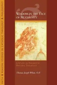 Wisdom in the Face of Modernity: A Study in Thomistic Natural Theology