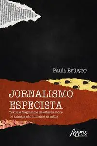 «Jornalismo Especista: Textos e Fragmentos de Olhares sobre os Animais não Humanos na Mídia» by Paula Brügger