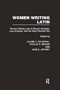 Women Writing Latin: Women Writing Latin in Roman Antiquity, Late Antiquity, and the Early Christian Era