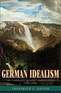 German Idealism: The Struggle against Subjectivism, 1781-1801