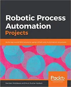 Robotic Process Automation Projects: Build real-world RPA solutions using UiPath and Automation Anywhere