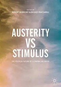 Austerity vs Stimulus: The Political Future of Economic Recovery 1st ed. 2017 Edition (Repost)